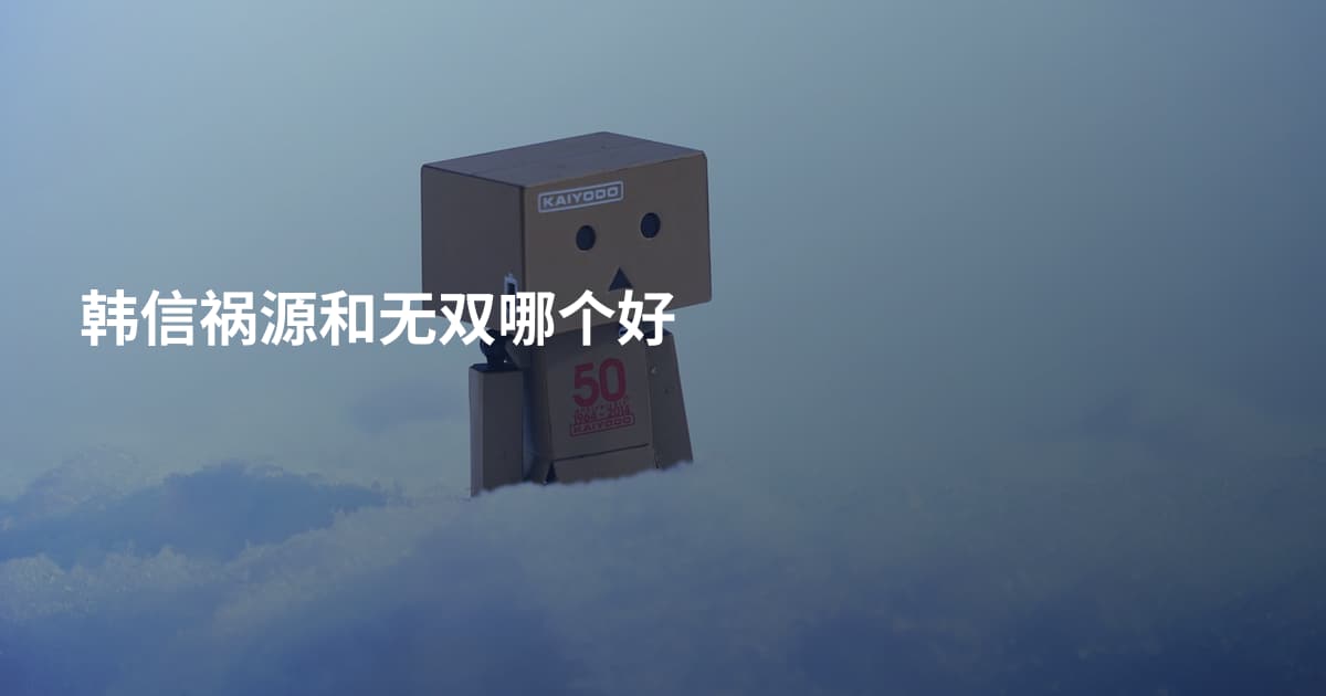 韩信祸源和无双哪个好