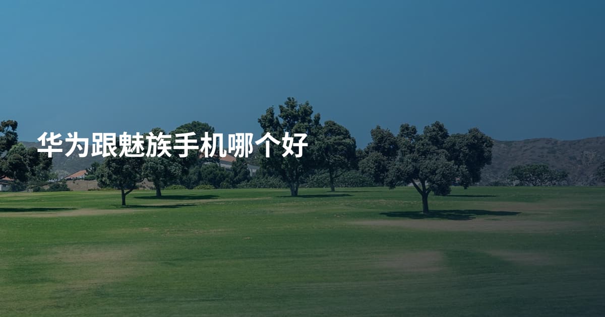 华为跟魅族手机哪个好