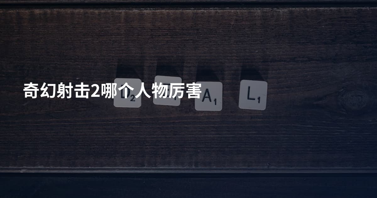 奇幻射击2哪个人物厉害
