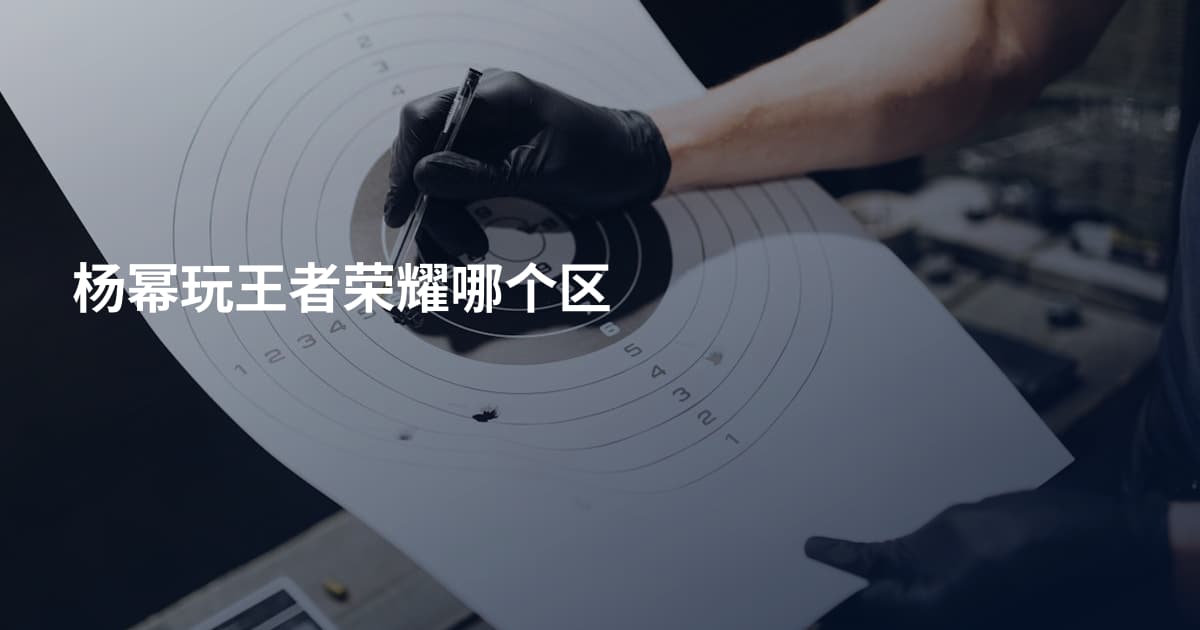 杨幂玩王者荣耀哪个区