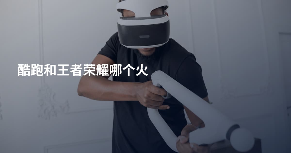 酷跑和王者荣耀哪个火