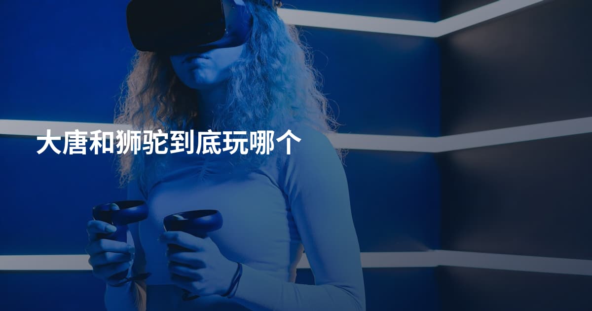 大唐和狮驼到底玩哪个
