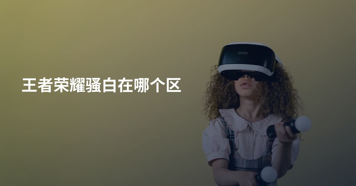 王者荣耀骚白在哪个区