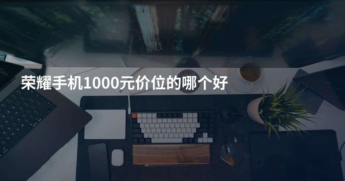荣耀手机1000元价位的哪个好