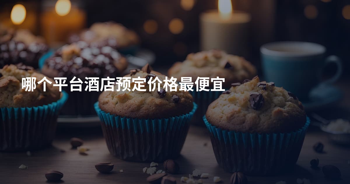 哪个平台酒店预定价格最便宜