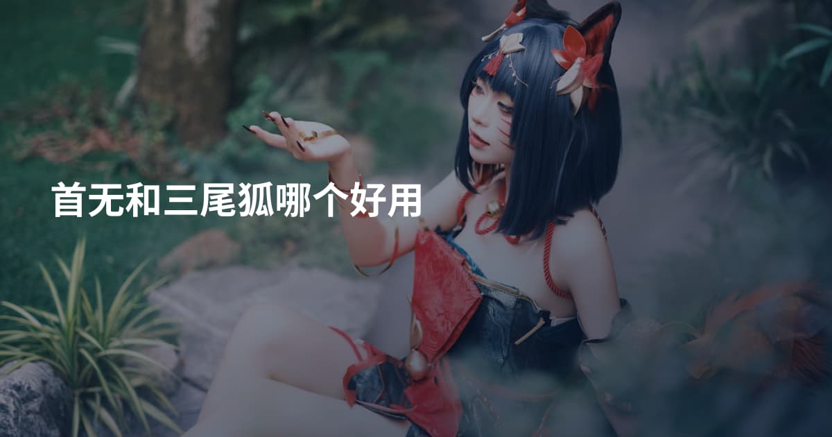 首无和三尾狐哪个好用