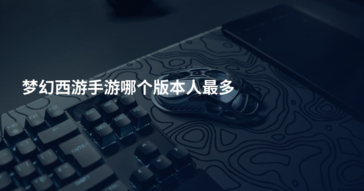 梦幻西游手游哪个版本人最多