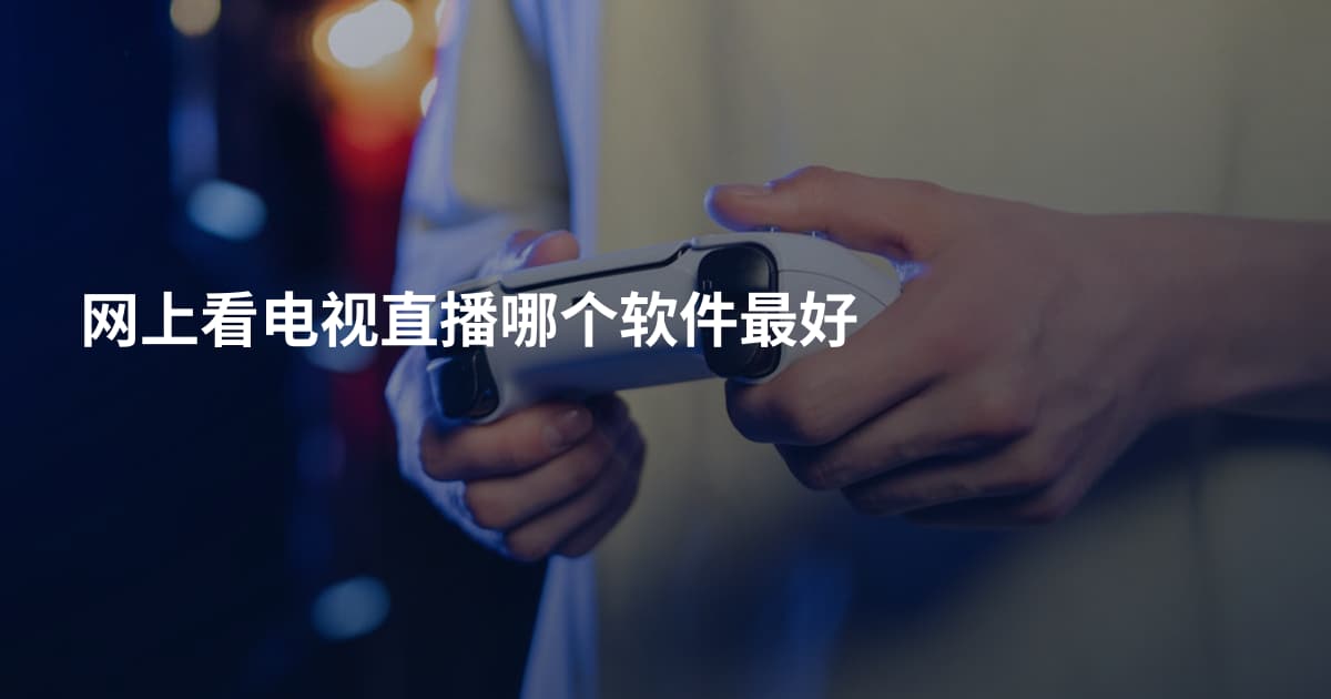 网上看电视直播哪个软件最好