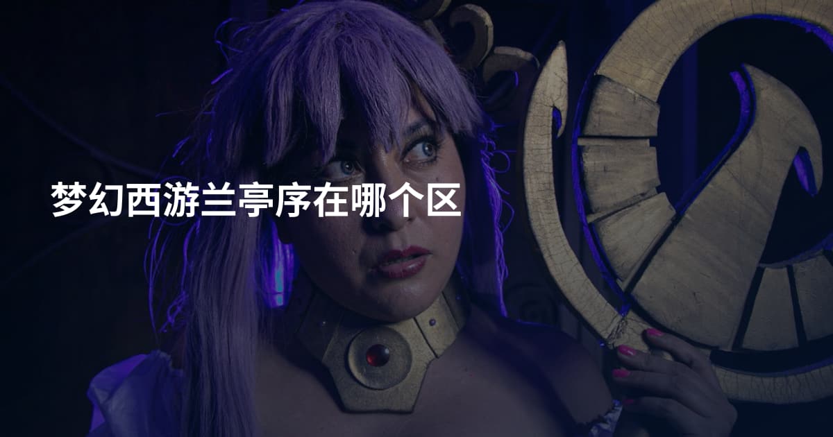 梦幻西游兰亭序在哪个区