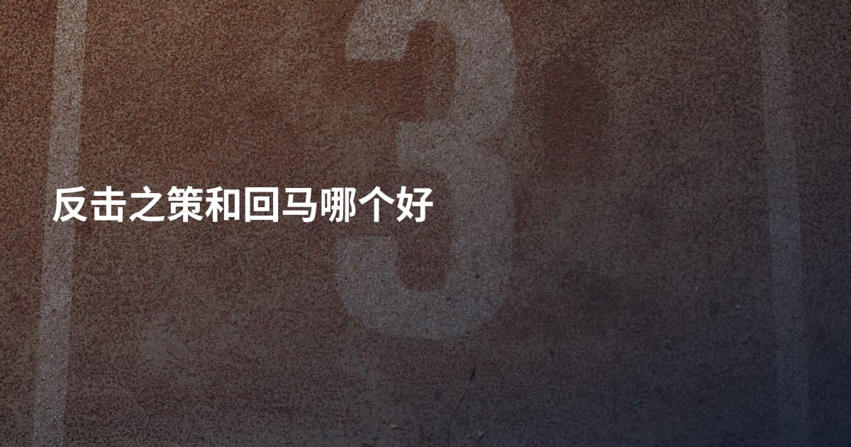 反击之策和回马哪个好