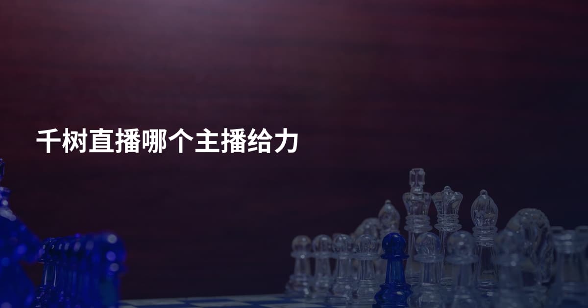 千树直播哪个主播给力