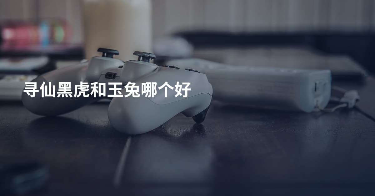 寻仙黑虎和玉兔哪个好