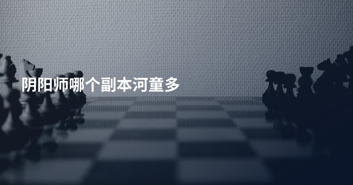 阴阳师哪个副本河童多