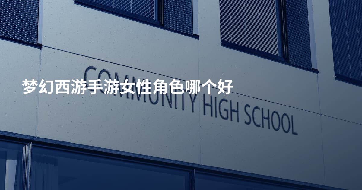 梦幻西游手游女性角色哪个好