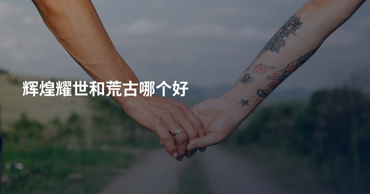 辉煌耀世和荒古哪个好