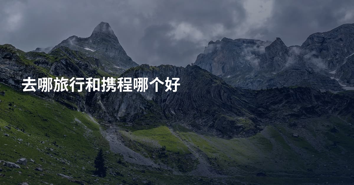 去哪旅行和携程哪个好