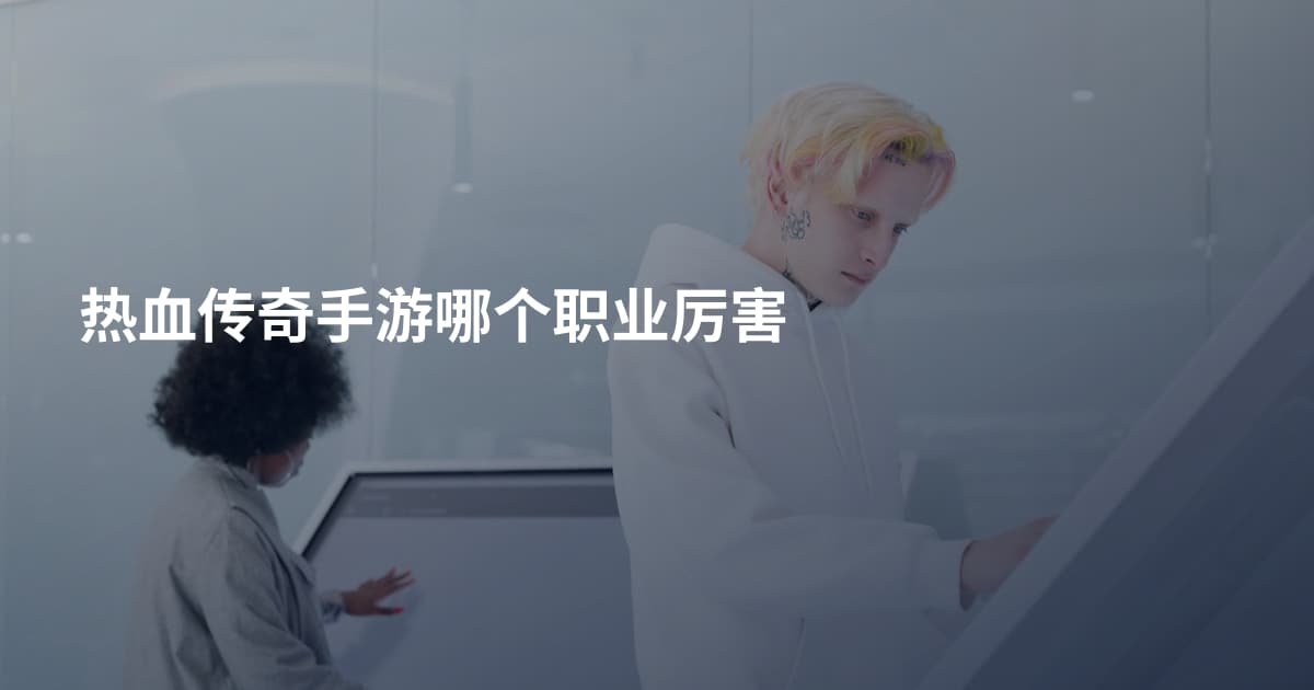 热血传奇手游哪个职业厉害