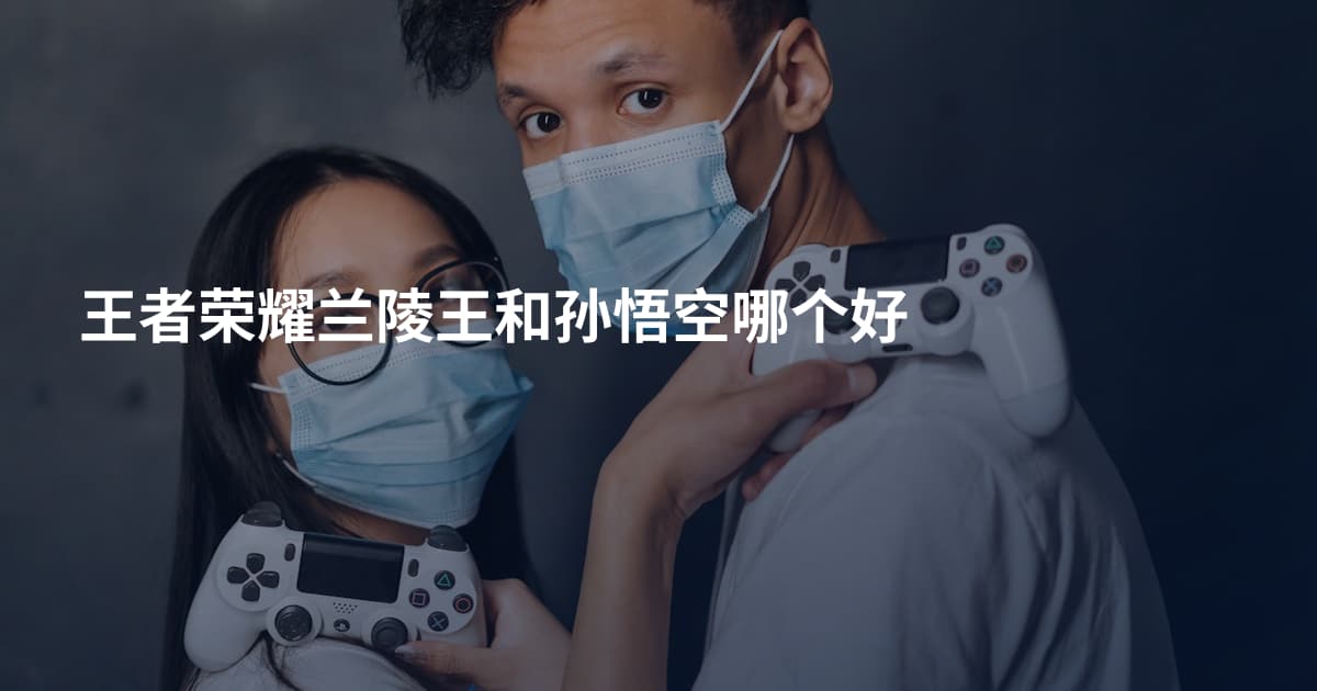 王者荣耀兰陵王和孙悟空哪个好