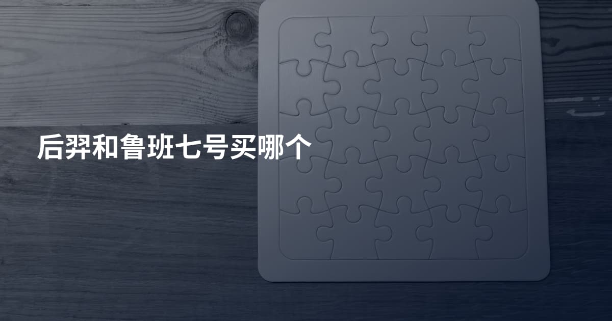 后羿和鲁班七号买哪个