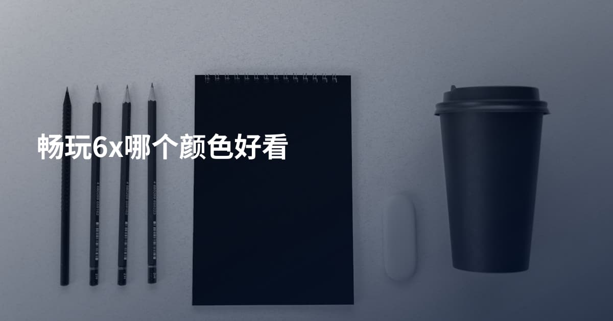 畅玩6x哪个颜色好看