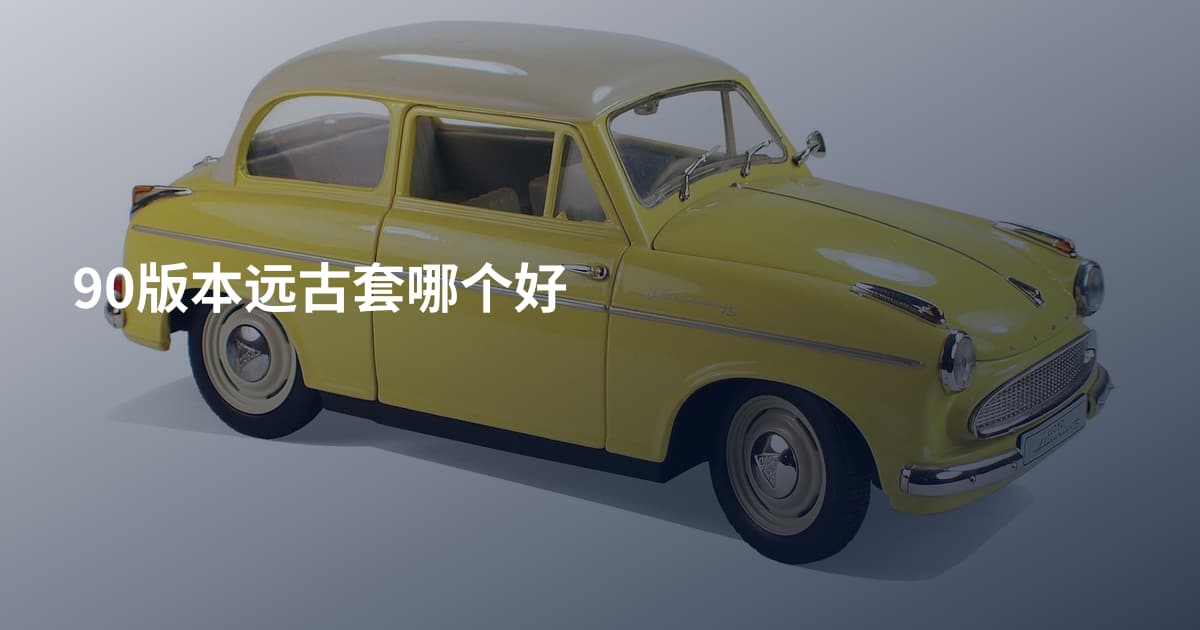 90版本远古套哪个好