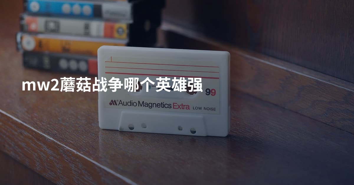 mw2蘑菇战争哪个英雄强