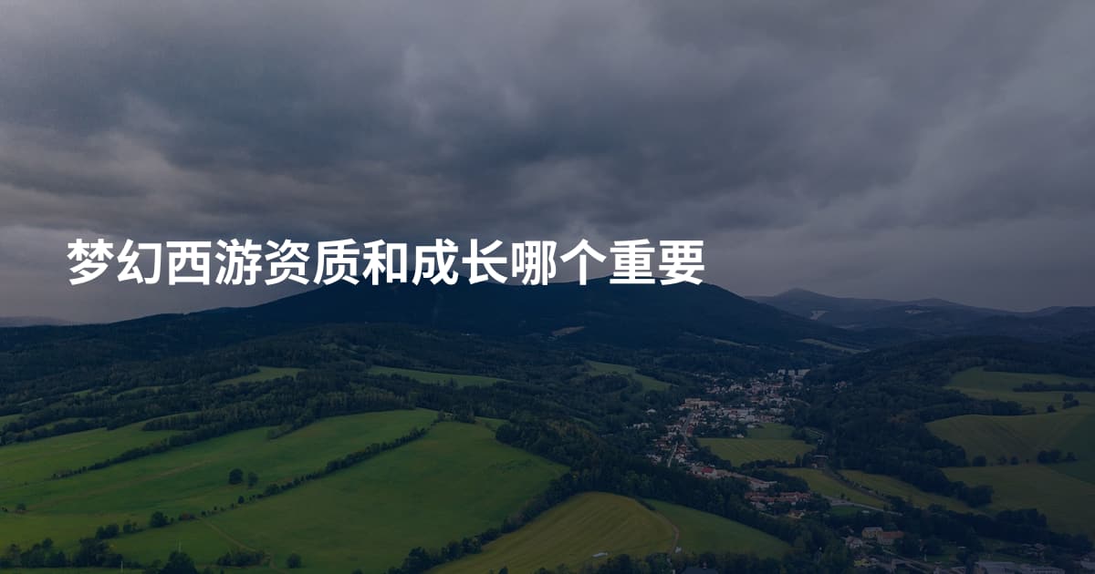 梦幻西游资质和成长哪个重要