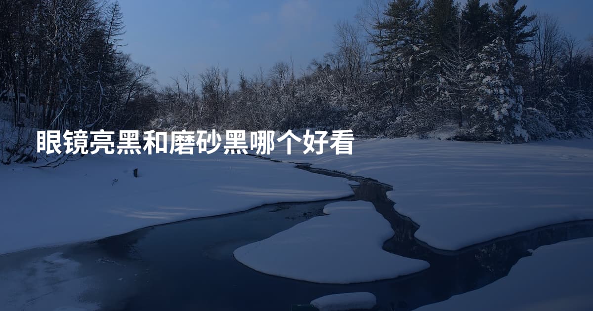 眼镜亮黑和磨砂黑哪个好看