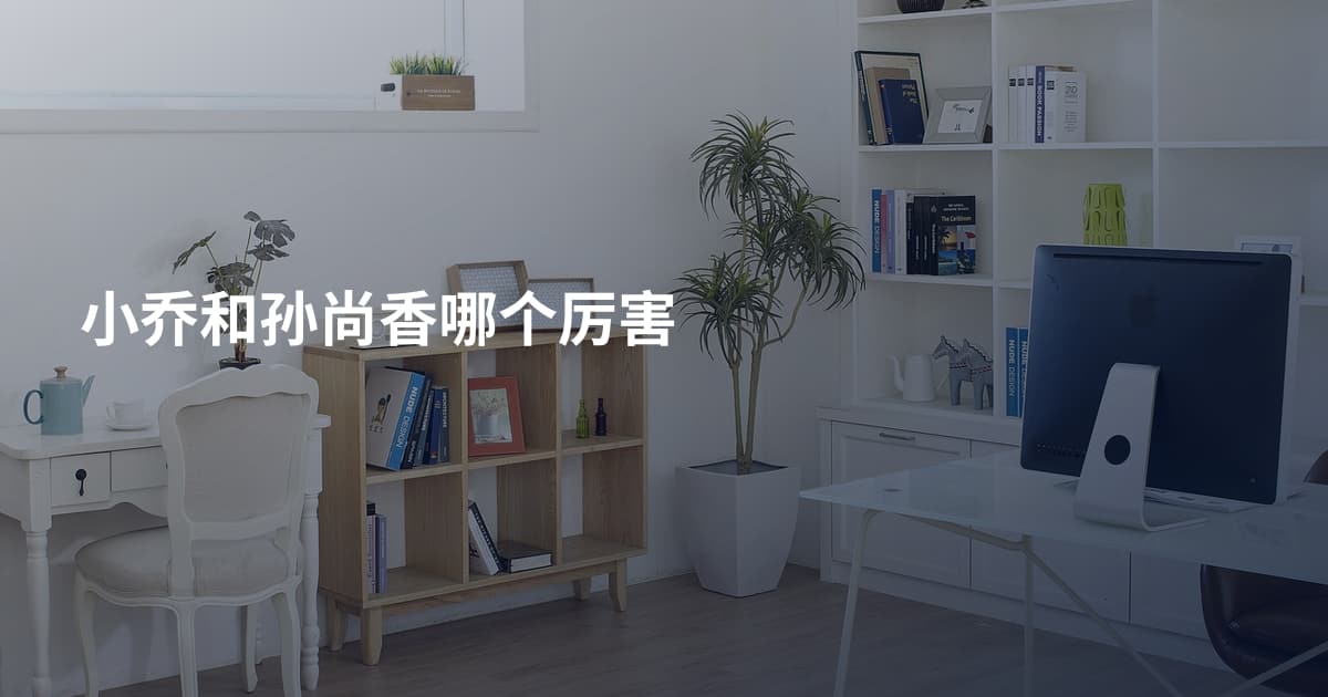 小乔和孙尚香哪个厉害