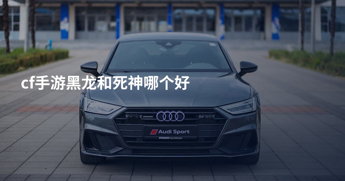 cf手游黑龙和死神哪个好