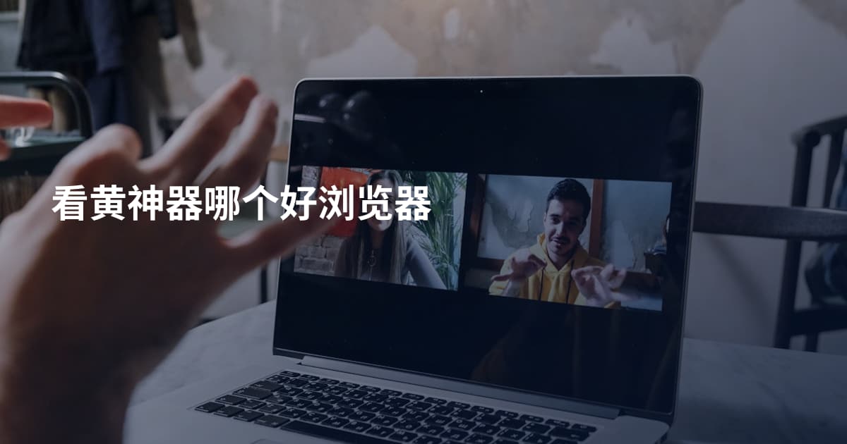 看黄神器哪个好浏览器