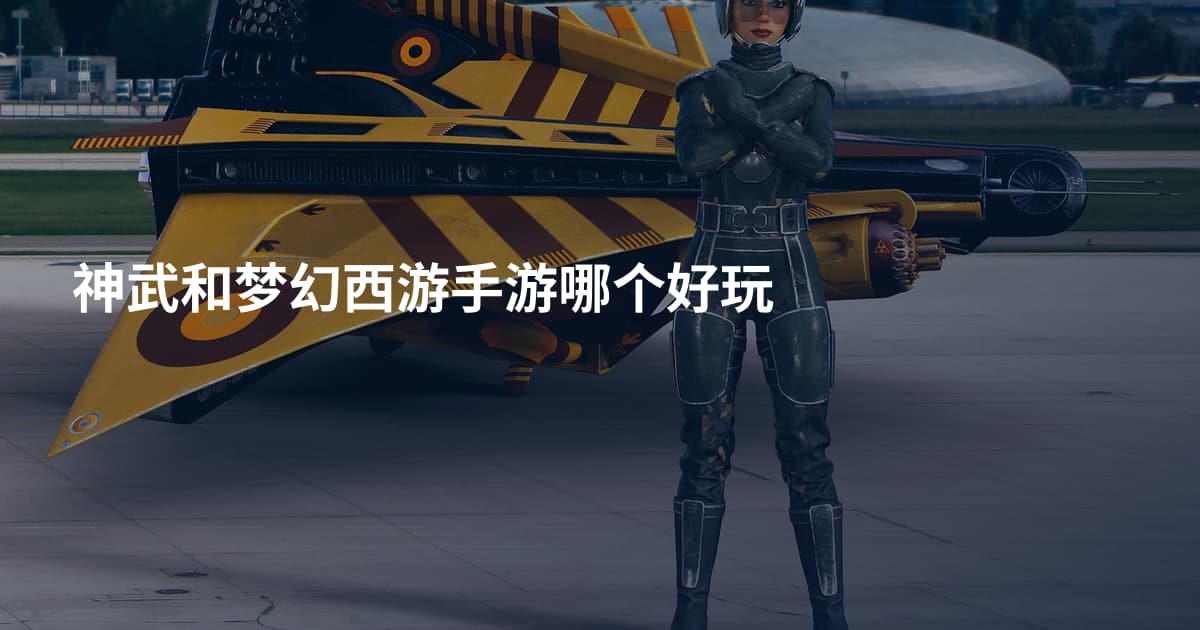 神武和梦幻西游手游哪个好玩