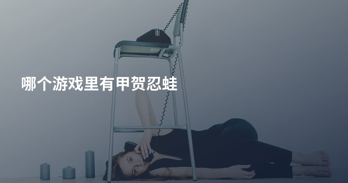 哪个游戏里有甲贺忍蛙