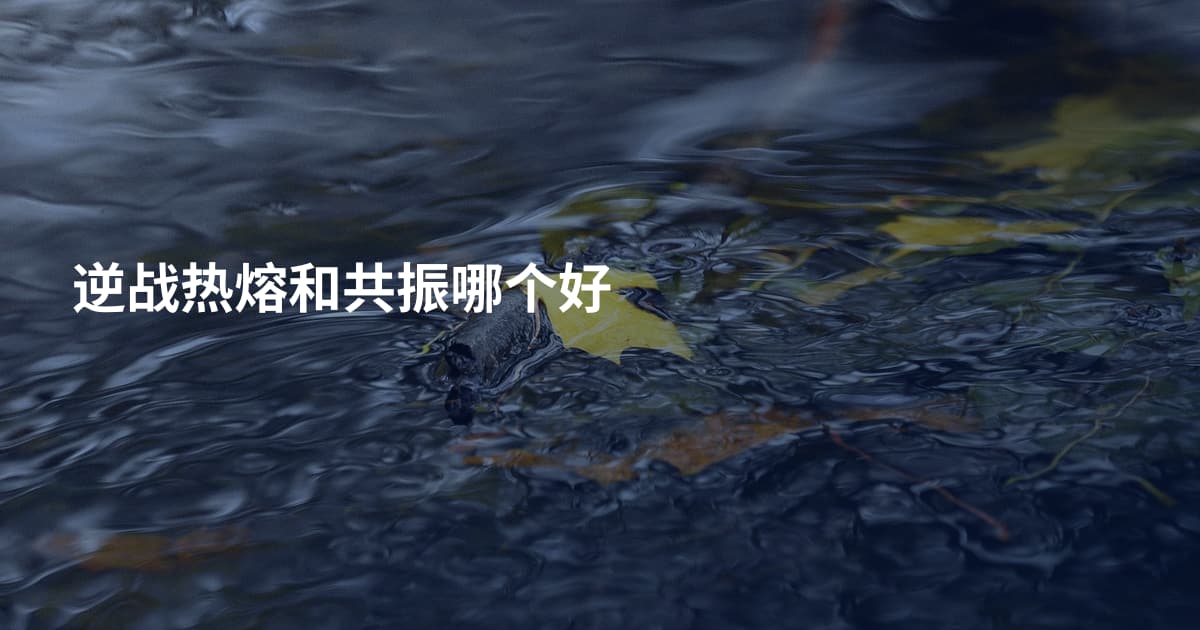 逆战热熔和共振哪个好