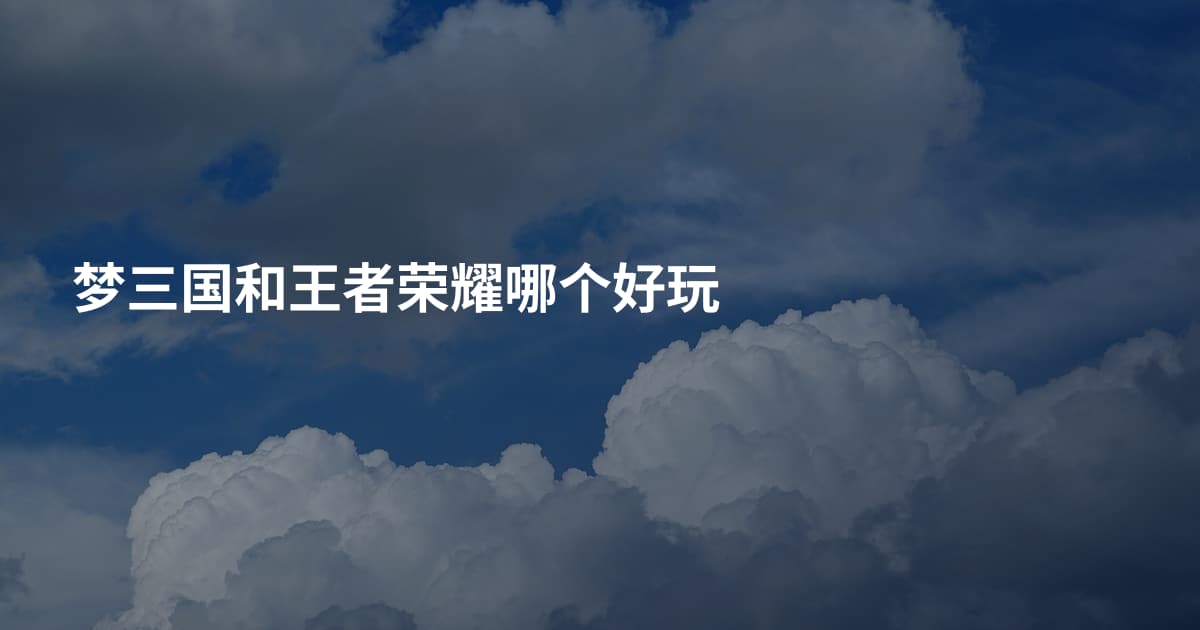 梦三国和王者荣耀哪个好玩