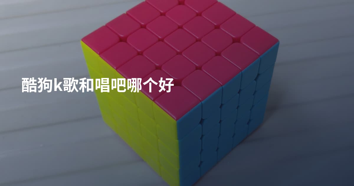 酷狗k歌和唱吧哪个好