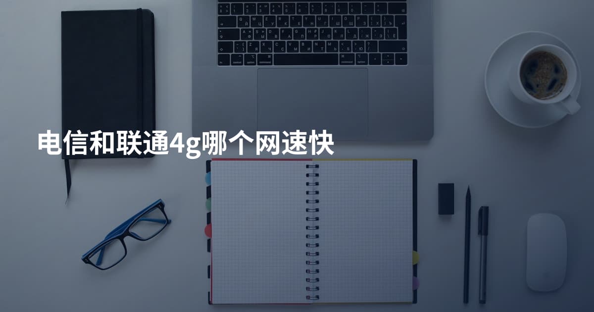 电信和联通4g哪个网速快
