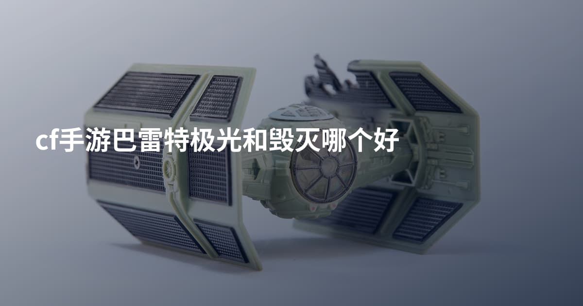 cf手游巴雷特极光和毁灭哪个好