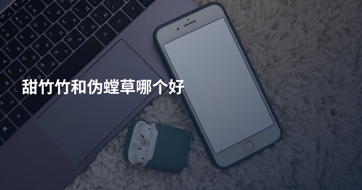 甜竹竹和伪螳草哪个好