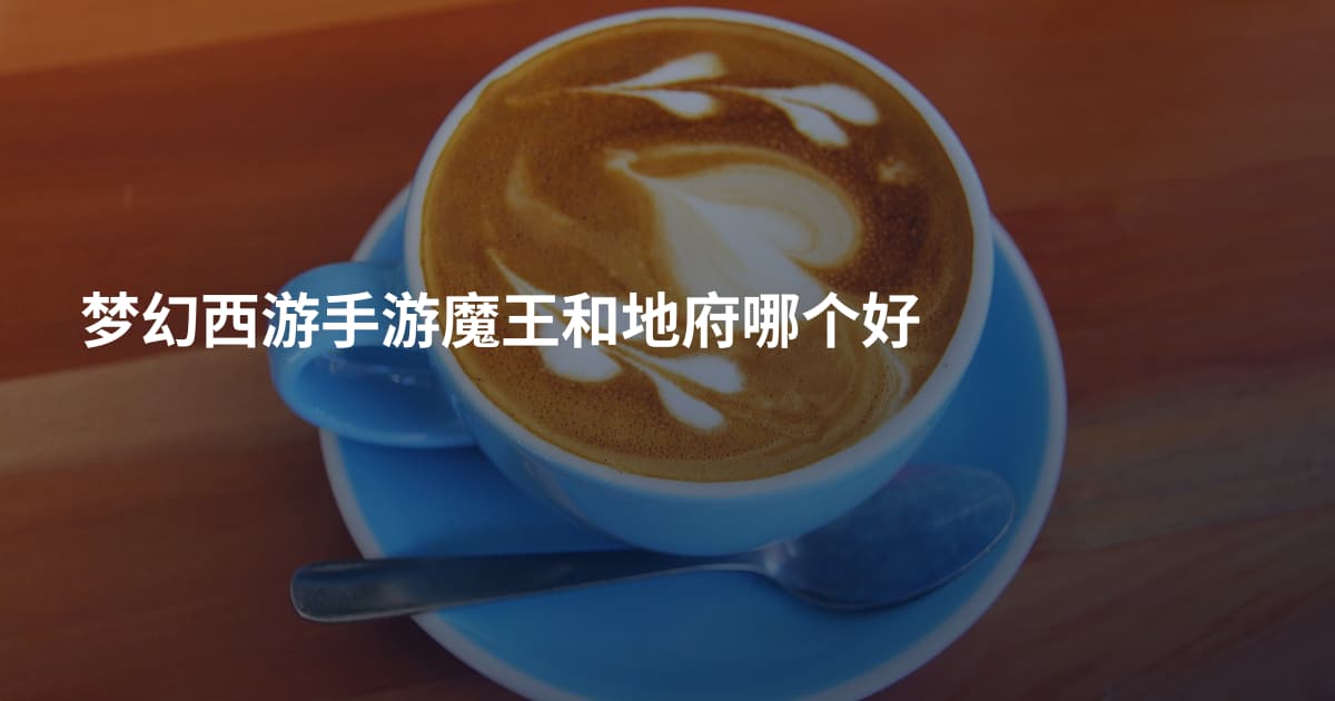 梦幻西游手游魔王和地府哪个好