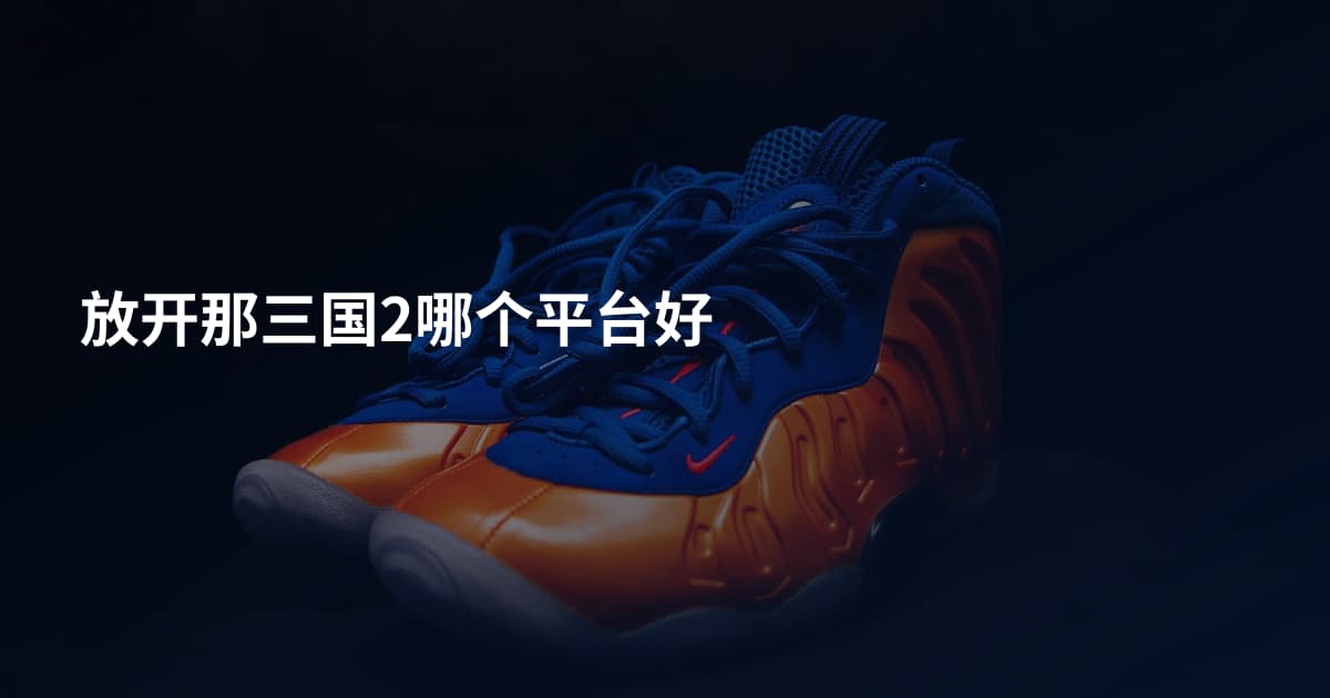 放开那三国2哪个平台好