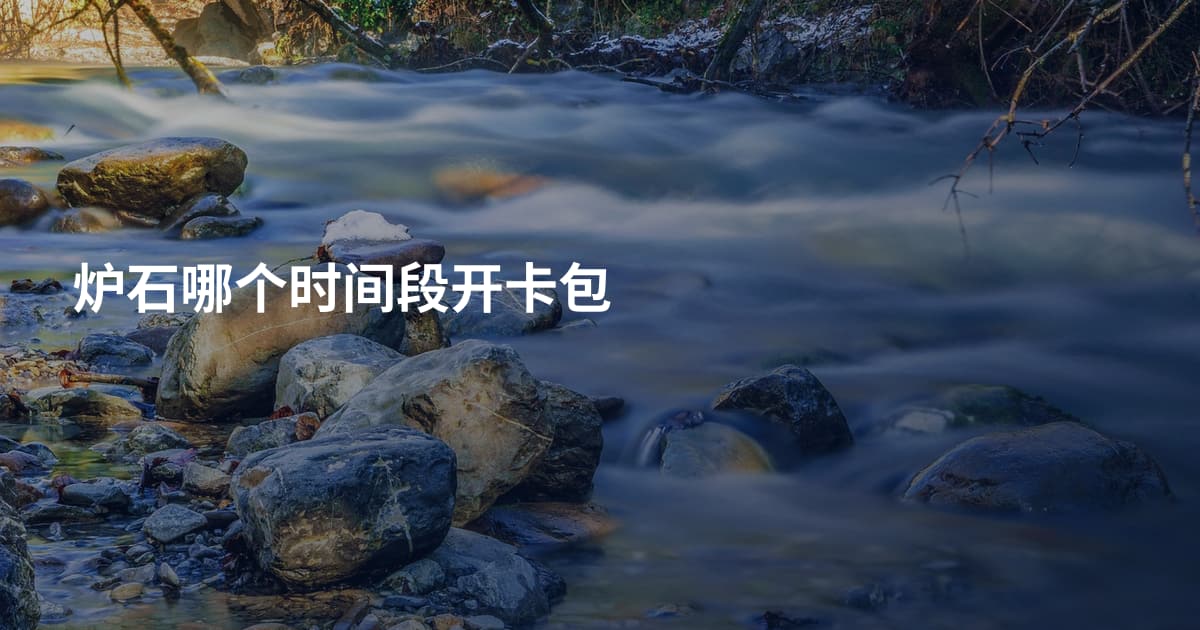炉石哪个时间段开卡包