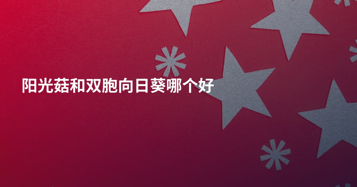阳光菇和双胞向日葵哪个好