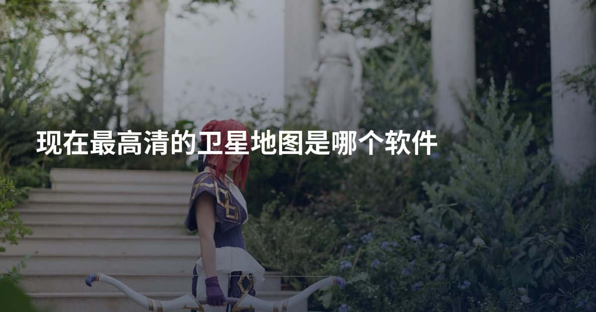 现在最高清的卫星地图是哪个软件