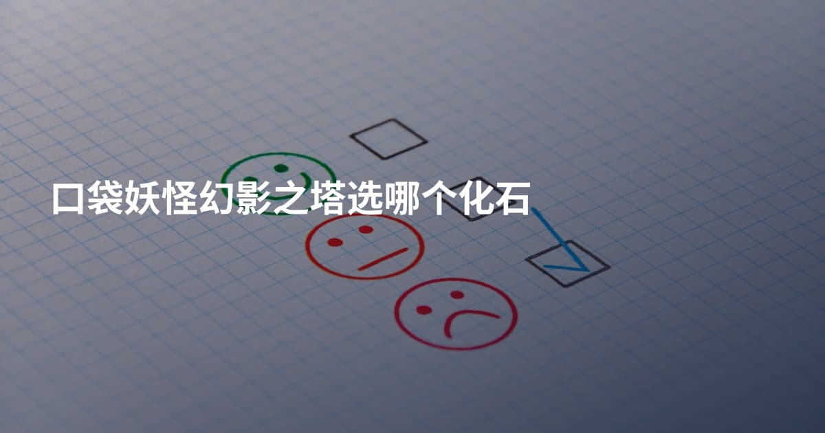 口袋妖怪幻影之塔选哪个化石