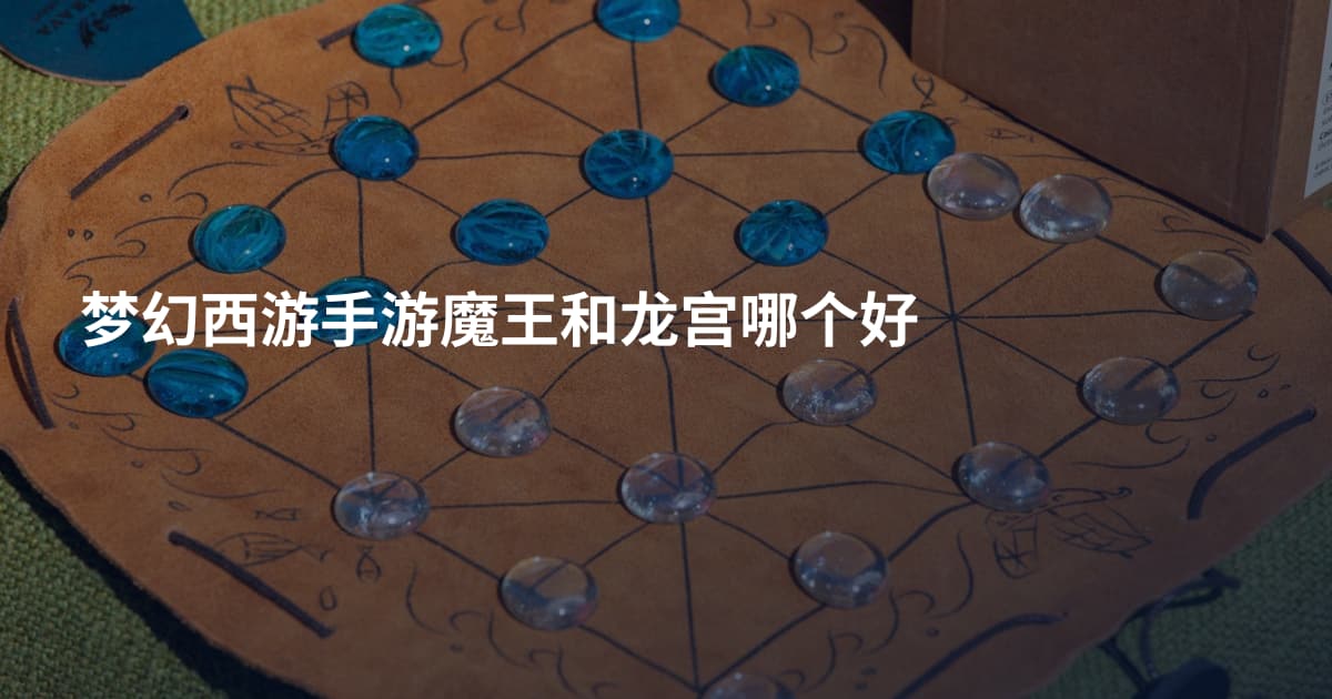 梦幻西游手游魔王和龙宫哪个好