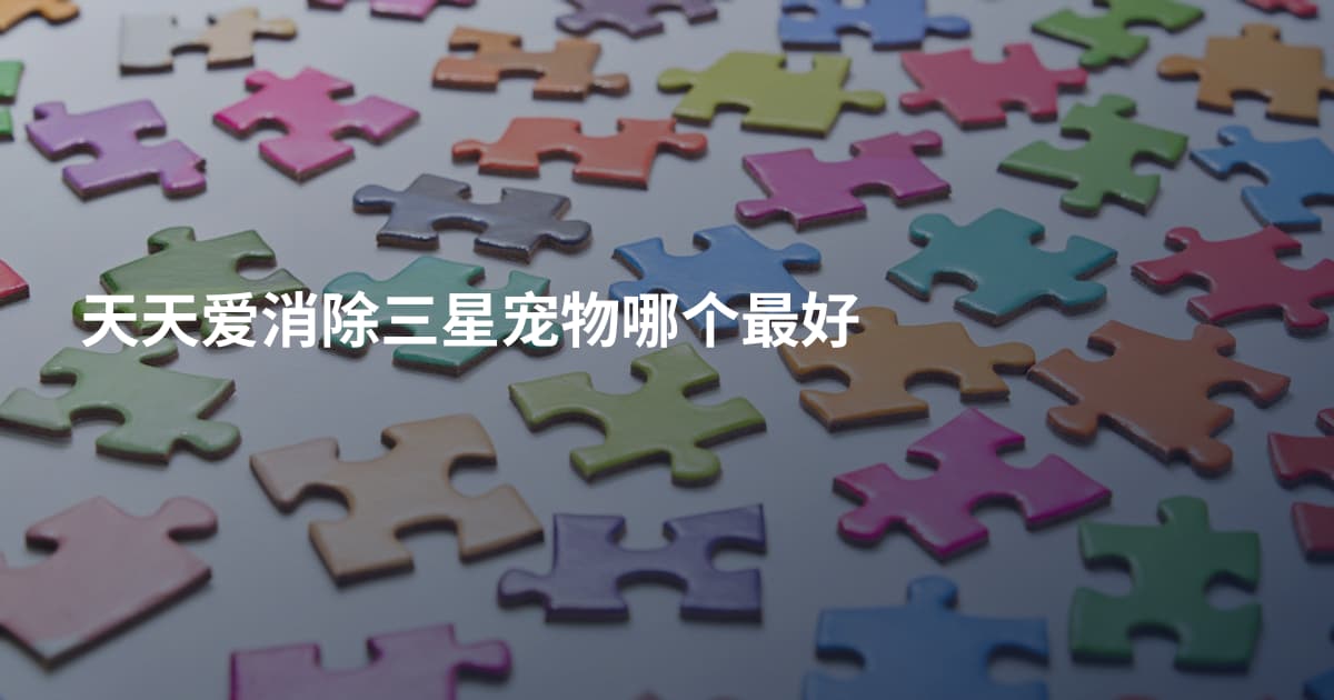 天天爱消除三星宠物哪个最好