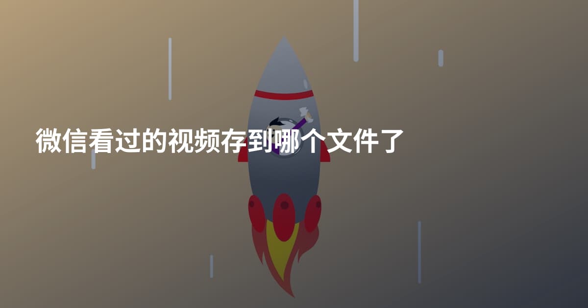 微信看过的视频存到哪个文件了