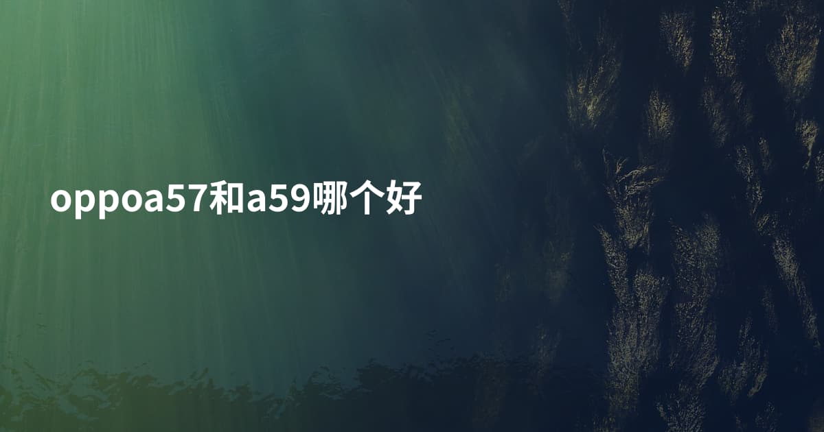 oppoa57和a59哪个好