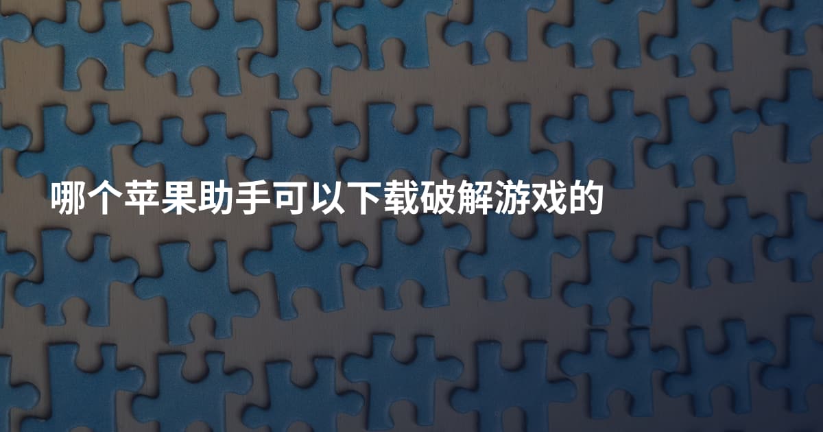 哪个苹果助手可以下载破解游戏的